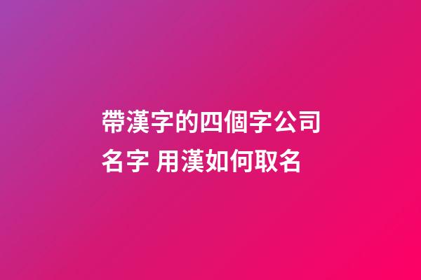 帶漢字的四個字公司名字 用漢如何取名-第1張-公司起名-玄機派